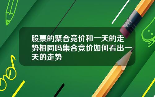 股票的聚合竞价和一天的走势相同吗集合竞价如何看出一天的走势