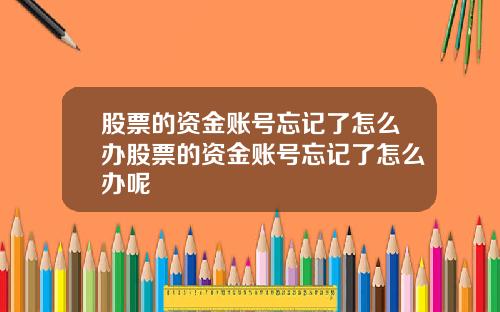 股票的资金账号忘记了怎么办股票的资金账号忘记了怎么办呢