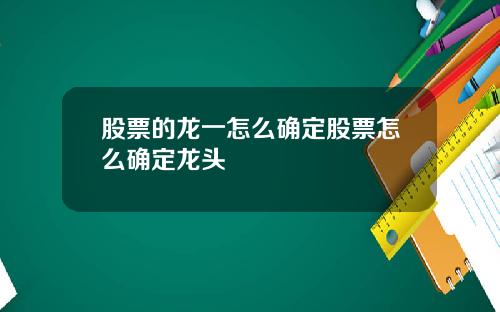 股票的龙一怎么确定股票怎么确定龙头