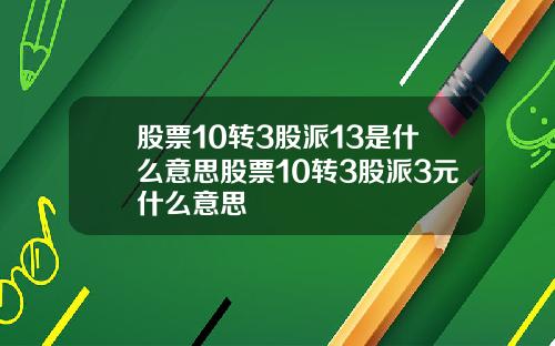 股票10转3股派13是什么意思股票10转3股派3元什么意思