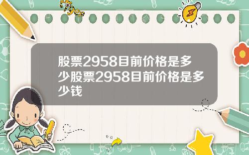 股票2958目前价格是多少股票2958目前价格是多少钱