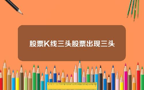 股票K线三头股票出现三头