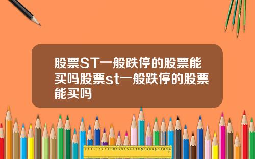 股票ST一般跌停的股票能买吗股票st一般跌停的股票能买吗