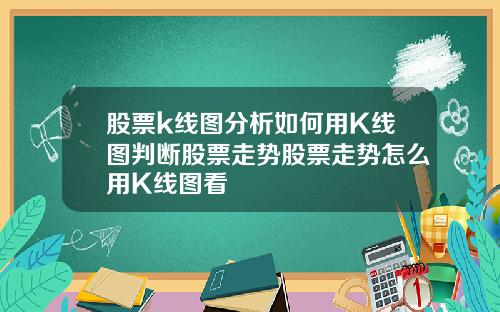 股票k线图分析如何用K线图判断股票走势股票走势怎么用K线图看