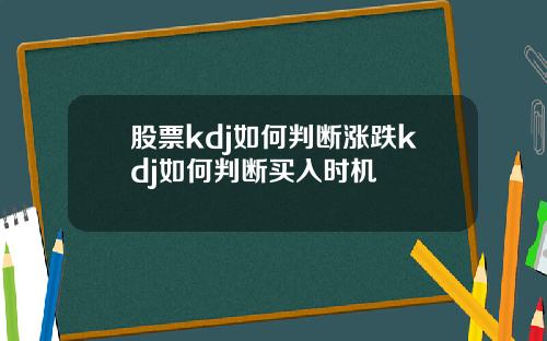 股票kdj如何判断涨跌kdj如何判断买入时机