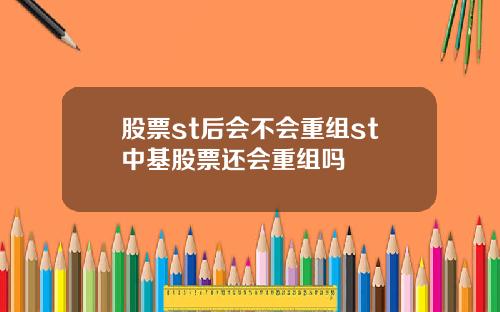 股票st后会不会重组st中基股票还会重组吗