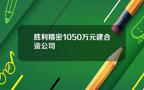 胜利精密1050万元建合资公司