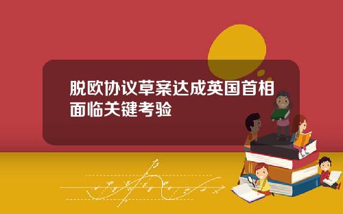 脱欧协议草案达成英国首相面临关键考验
