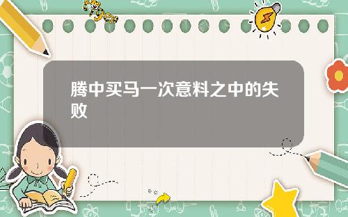 腾中买马一次意料之中的失败
