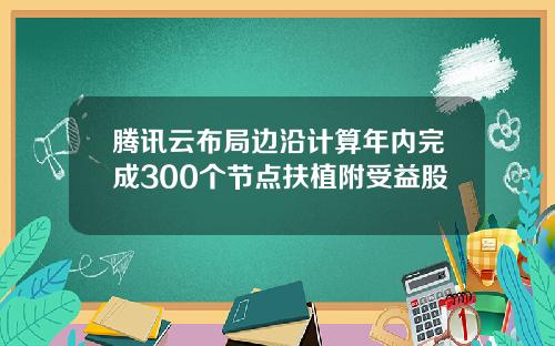 腾讯云布局边沿计算年内完成300个节点扶植附受益股