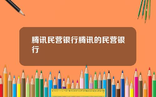 腾讯民营银行腾讯的民营银行