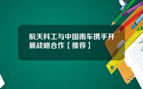 航天科工与中国南车携手开展战略合作【推荐】