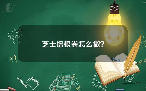 芝士培根卷怎么做？