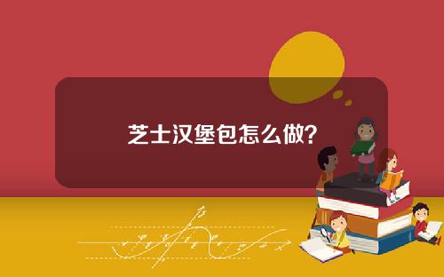 芝士汉堡包怎么做？