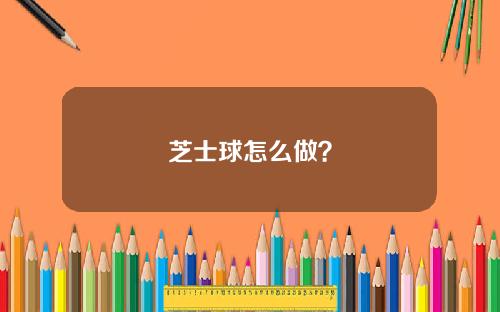 芝士球怎么做？