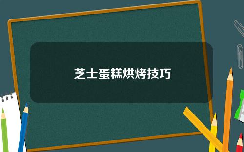 芝士蛋糕烘烤技巧