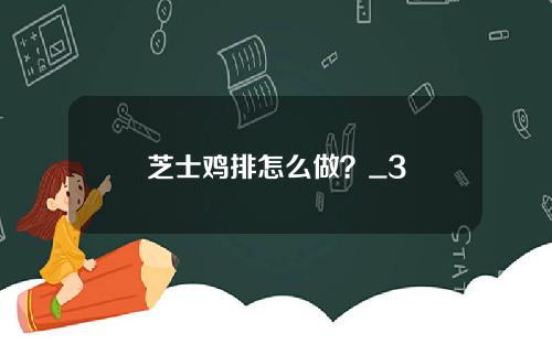 芝士鸡排怎么做？_3