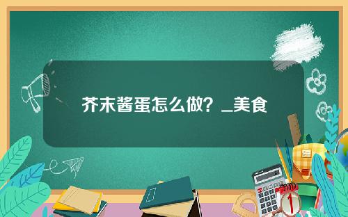 芥末酱蛋怎么做？_美食