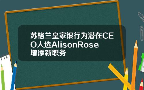 苏格兰皇家银行为潜在CEO人选AlisonRose增添新职务