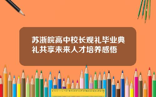 苏浙皖高中校长观礼毕业典礼共享未来人才培养感悟