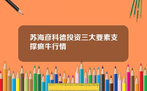 苏海彦科德投资三大要素支撑疯牛行情
