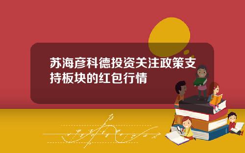 苏海彦科德投资关注政策支持板块的红包行情