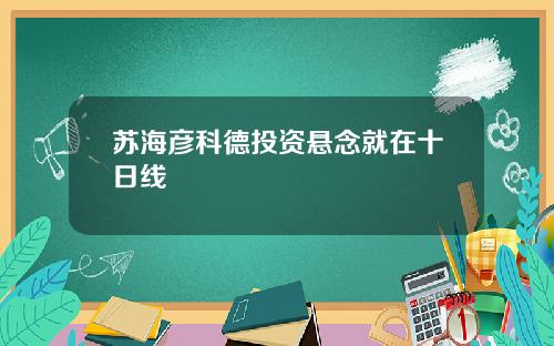 苏海彦科德投资悬念就在十日线
