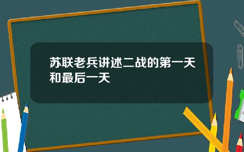 苏联老兵讲述二战的第一天和最后一天