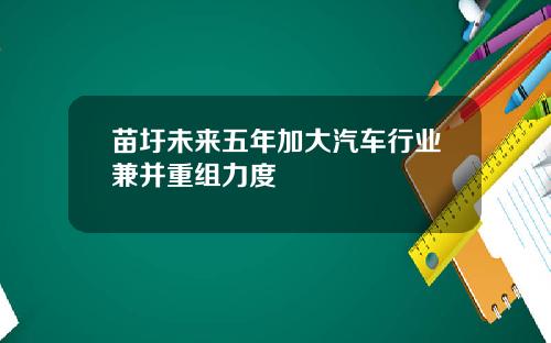 苗圩未来五年加大汽车行业兼并重组力度