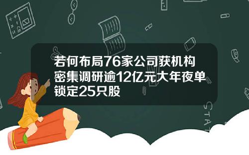若何布局76家公司获机构密集调研逾12亿元大年夜单锁定25只股