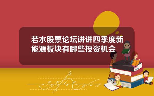 若水股票论坛讲讲四季度新能源板块有哪些投资机会