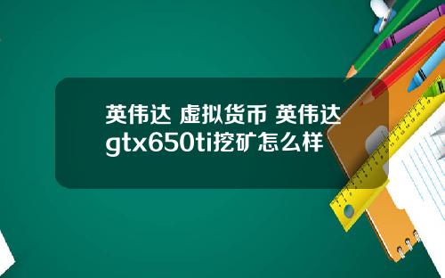 英伟达 虚拟货币 英伟达gtx650ti挖矿怎么样