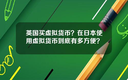 英国买虚拟货币?在日本使用虚拟货币到底有多方便?
