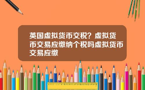 英国虚拟货币交税?虚拟货币交易应缴纳个税吗虚拟货币交易应缴