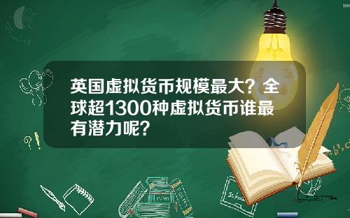 英国虚拟货币规模最大?全球超1300种虚拟货币谁最有潜力呢?