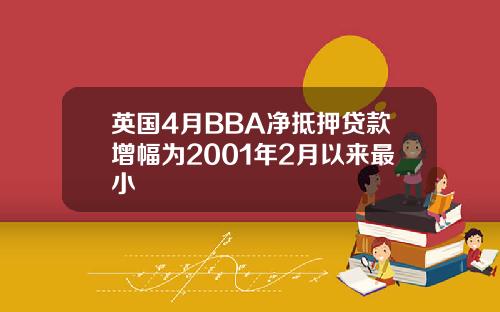 英国4月BBA净抵押贷款增幅为2001年2月以来最小