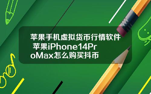 苹果手机虚拟货币行情软件 苹果iPhone14ProMax怎么购买抖币