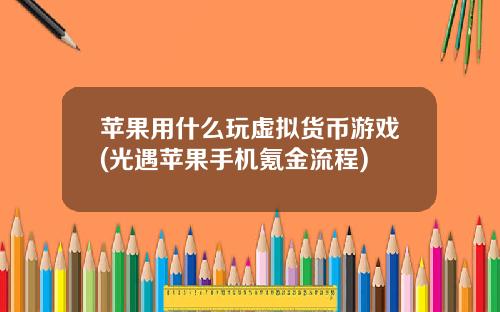 苹果用什么玩虚拟货币游戏(光遇苹果手机氪金流程)