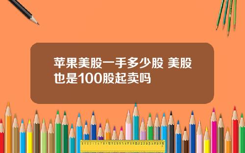 苹果美股一手多少股 美股也是100股起卖吗