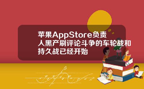 苹果AppStore负责人黑产刷评论斗争的车轮战和持久战已经开始