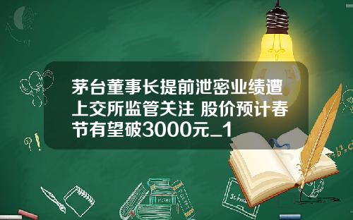 茅台董事长提前泄密业绩遭上交所监管关注 股价预计春节有望破3000元_1