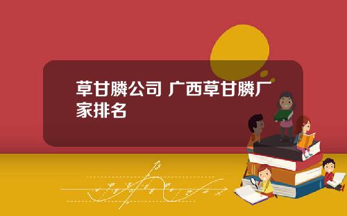 草甘膦公司 广西草甘膦厂家排名