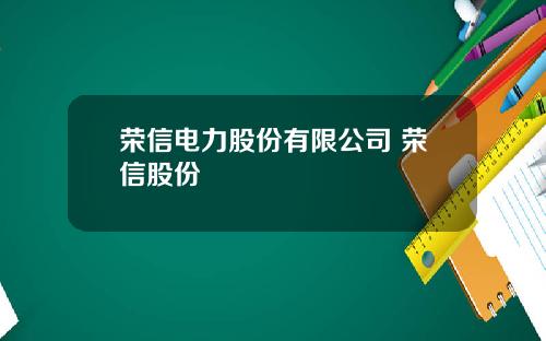 荣信电力股份有限公司 荣信股份