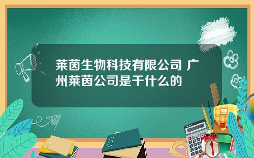 莱茵生物科技有限公司 广州莱茵公司是干什么的