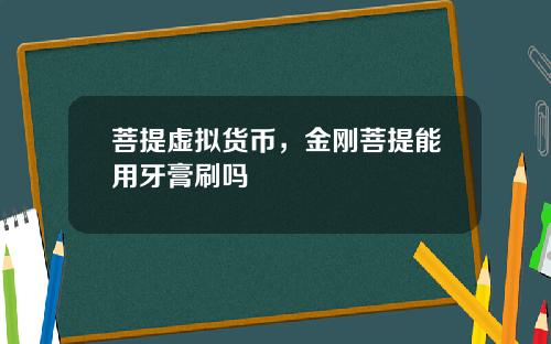 菩提虚拟货币,金刚菩提能用牙膏刷吗