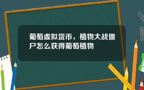 葡萄虚拟货币，植物大战僵尸怎么获得葡萄植物