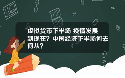 虚拟货币下半场 疫情发展到现在?中国经济下半场何去何从?