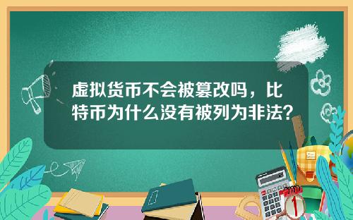 虚拟货币不会被篡改吗，比特币为什么没有被列为非法？
