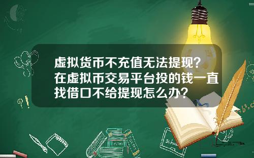 虚拟货币不充值无法提现?在虚拟币交易平台投的钱一直找借口不给提现怎么办?