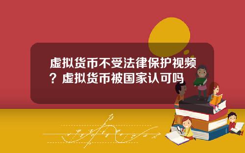虚拟货币不受法律保护视频?虚拟货币被国家认可吗